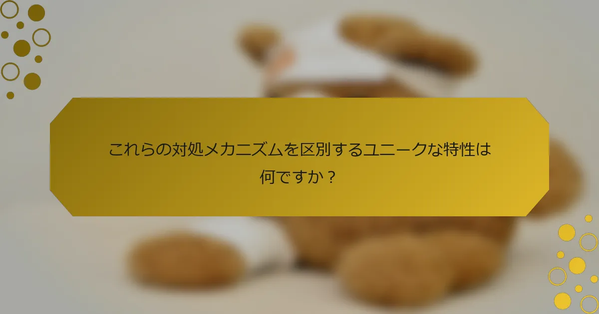 これらの対処メカニズムを区別するユニークな特性は何ですか？