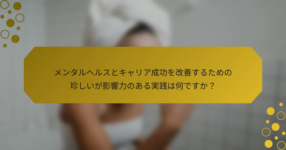 メンタルヘルスとキャリア成功を改善するための珍しいが影響力のある実践は何ですか？