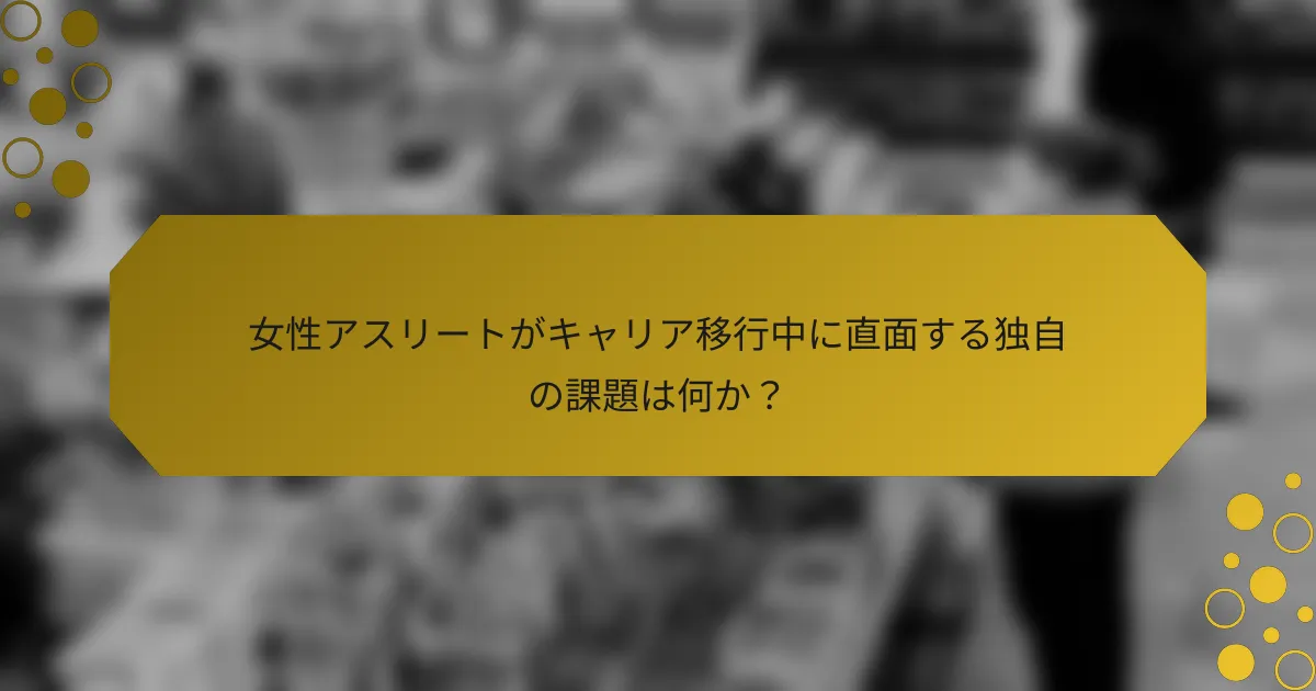 女性アスリートがキャリア移行中に直面する独自の課題は何か？