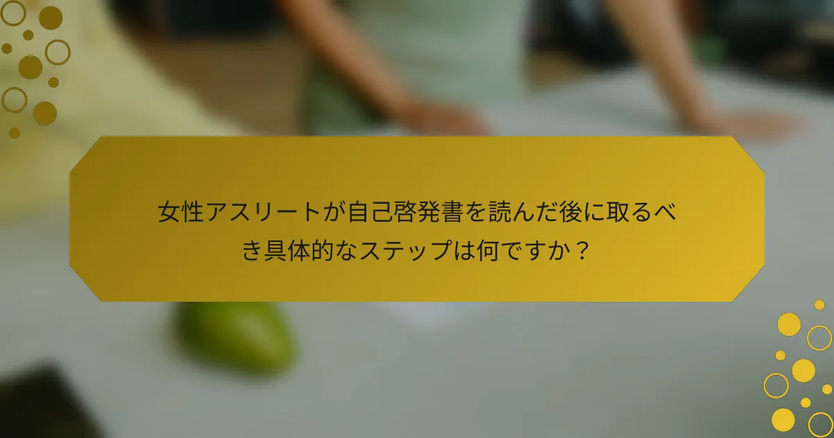 女性アスリートが自己啓発書を読んだ後に取るべき具体的なステップは何ですか？