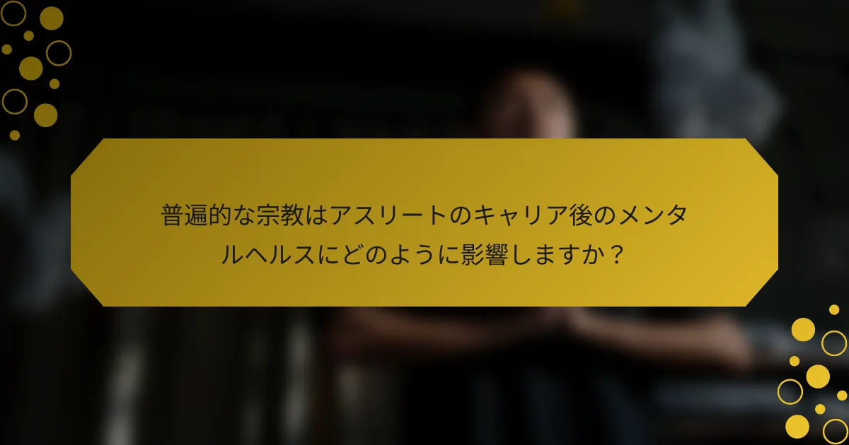 普遍的な宗教はアスリートのキャリア後のメンタルヘルスにどのように影響しますか？