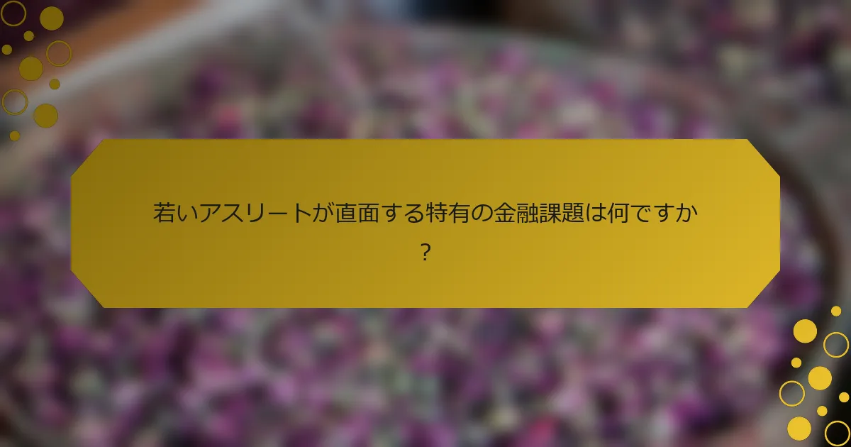 若いアスリートが直面する特有の金融課題は何ですか？