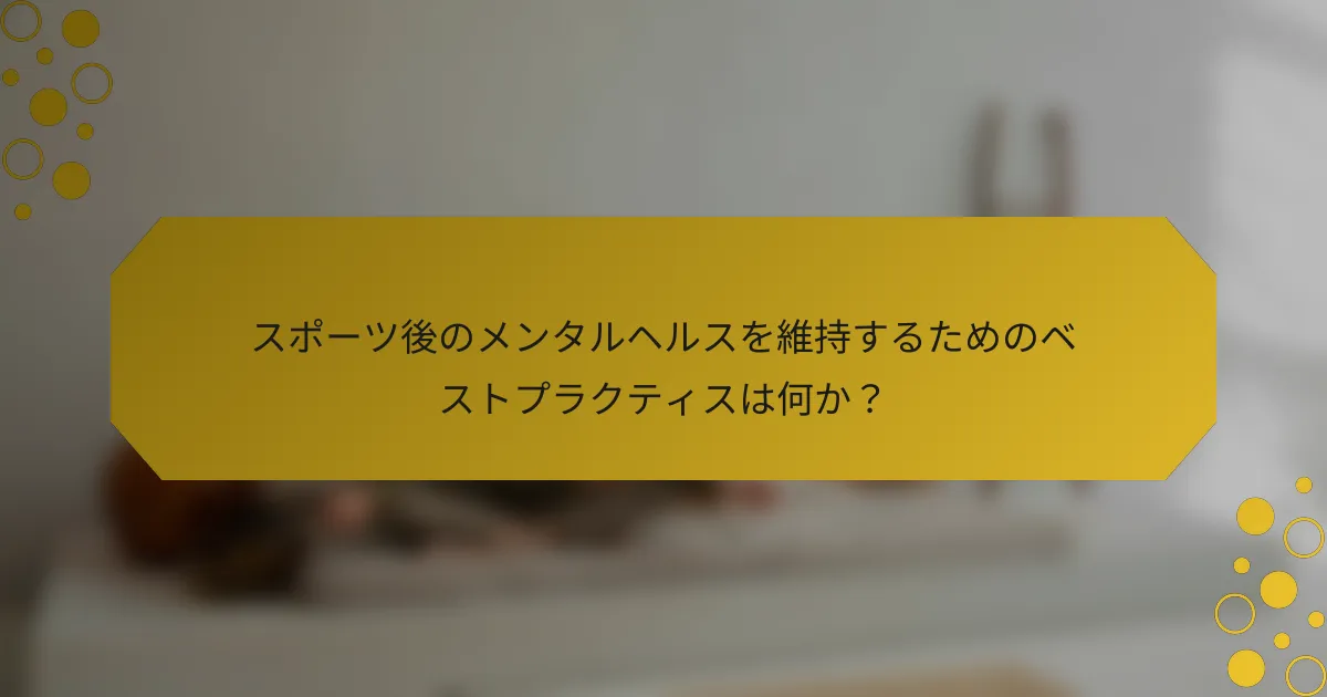 スポーツ後のメンタルヘルスを維持するためのベストプラクティスは何か？