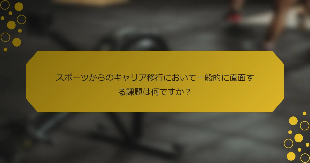 スポーツからのキャリア移行において一般的に直面する課題は何ですか？