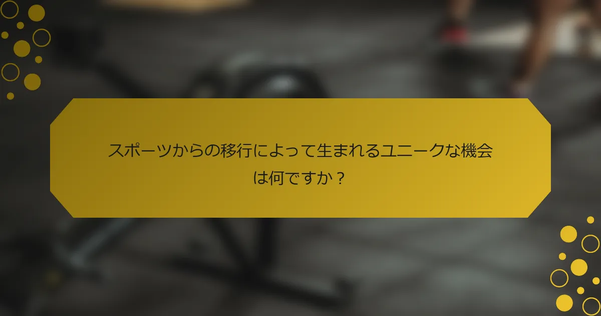 スポーツからの移行によって生まれるユニークな機会は何ですか？
