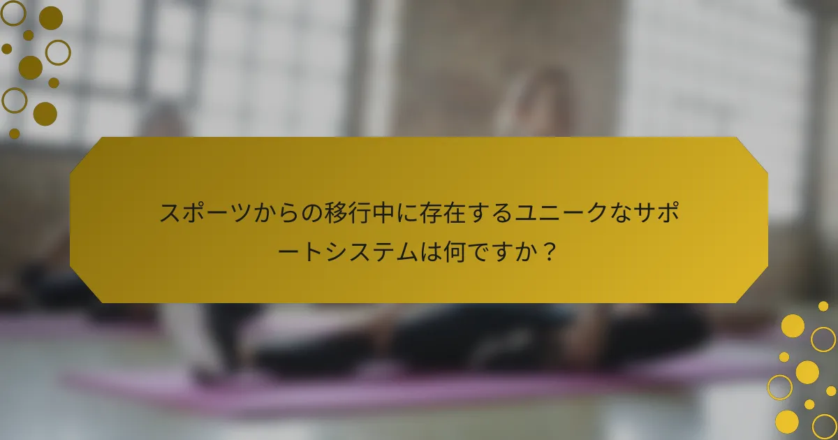 スポーツからの移行中に存在するユニークなサポートシステムは何ですか？