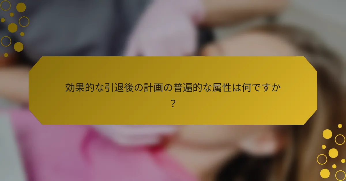 効果的な引退後の計画の普遍的な属性は何ですか？