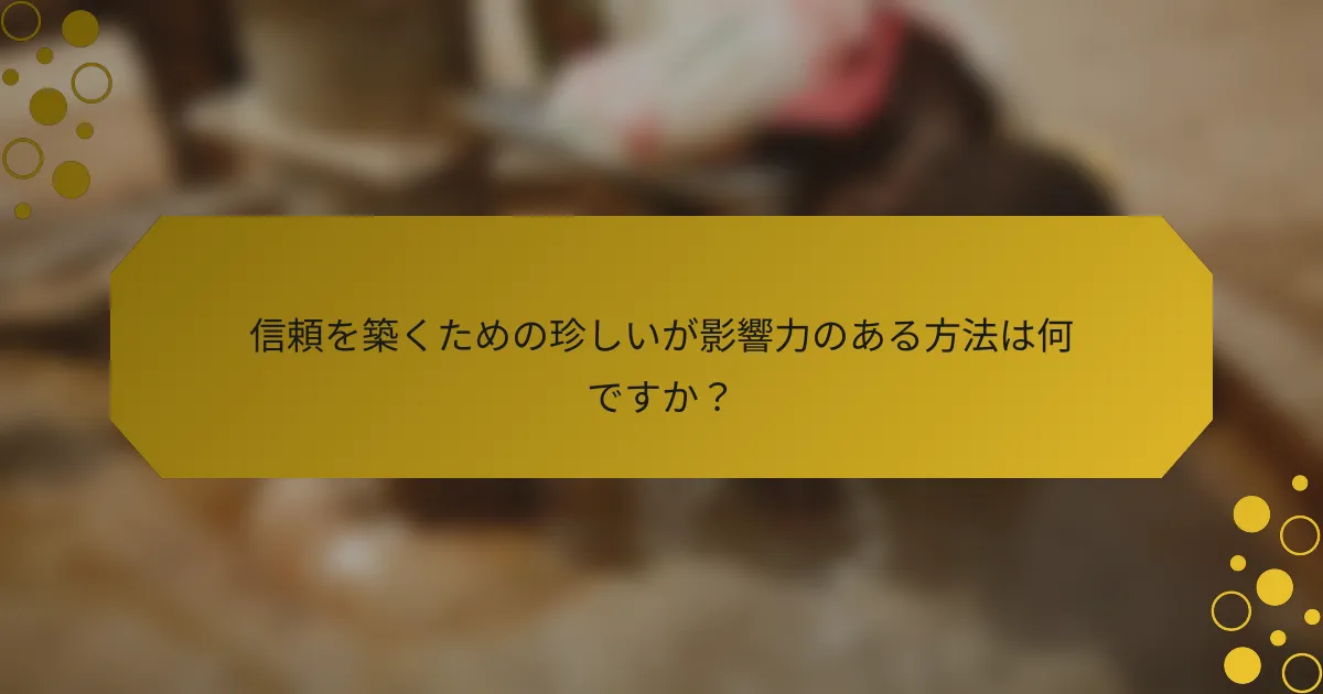 信頼を築くための珍しいが影響力のある方法は何ですか？