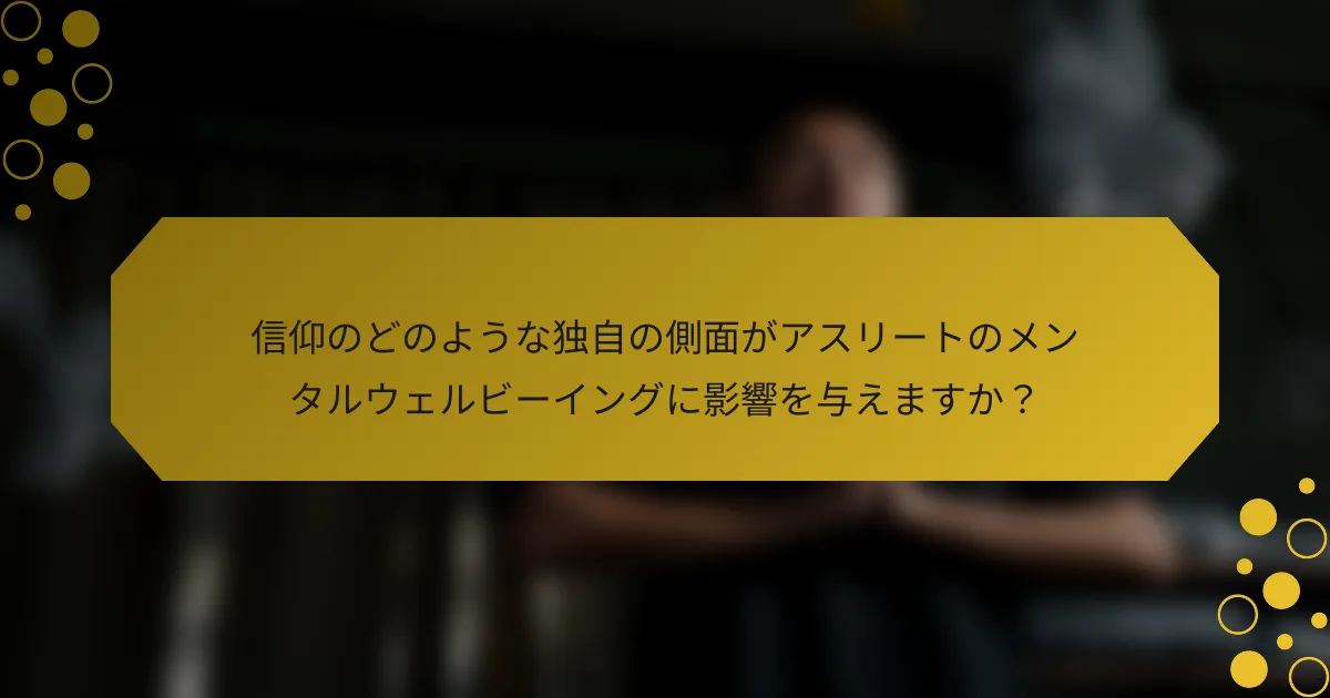 信仰のどのような独自の側面がアスリートのメンタルウェルビーイングに影響を与えますか？