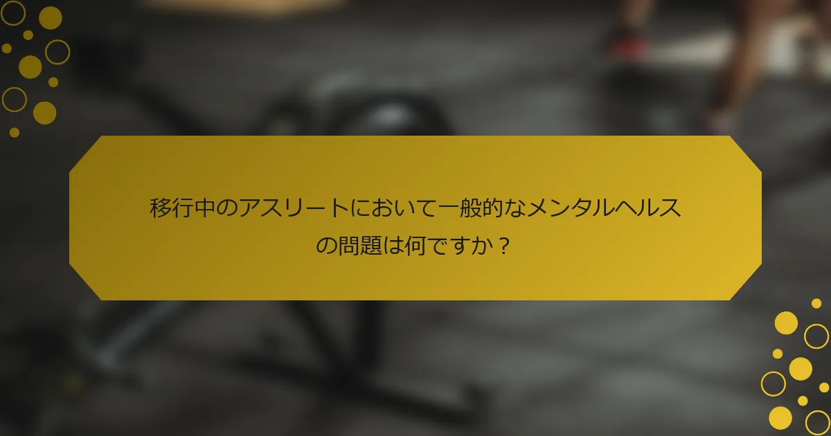 移行中のアスリートにおいて一般的なメンタルヘルスの問題は何ですか？