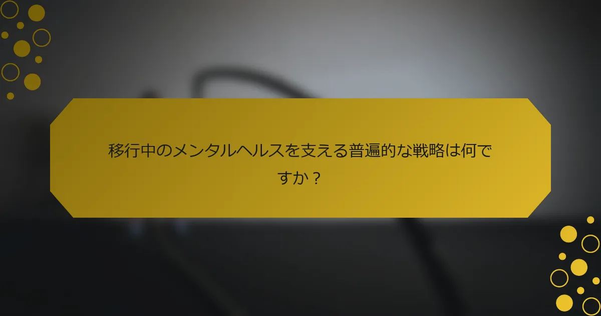 移行中のメンタルヘルスを支える普遍的な戦略は何ですか？