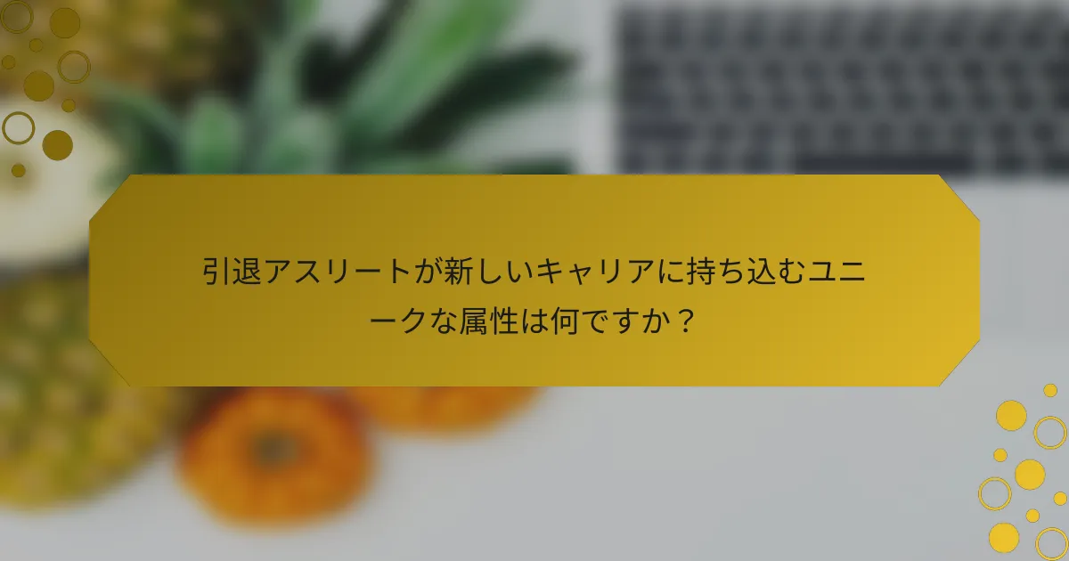 引退アスリートが新しいキャリアに持ち込むユニークな属性は何ですか？
