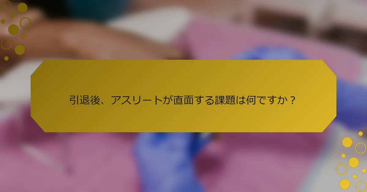 引退後、アスリートが直面する課題は何ですか？
