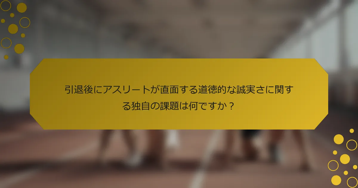 引退後にアスリートが直面する道徳的な誠実さに関する独自の課題は何ですか？