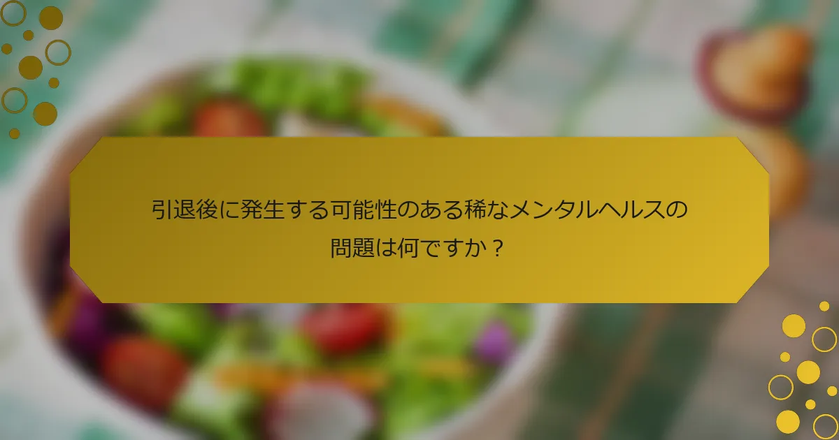 引退後に発生する可能性のある稀なメンタルヘルスの問題は何ですか？