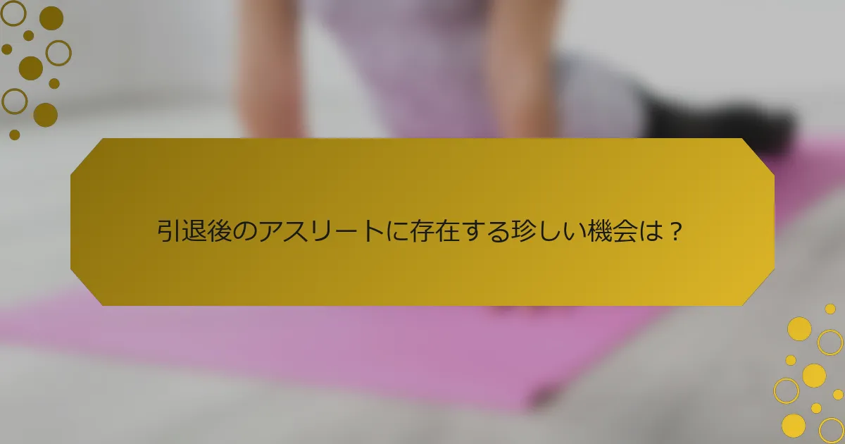 引退後のアスリートに存在する珍しい機会は？