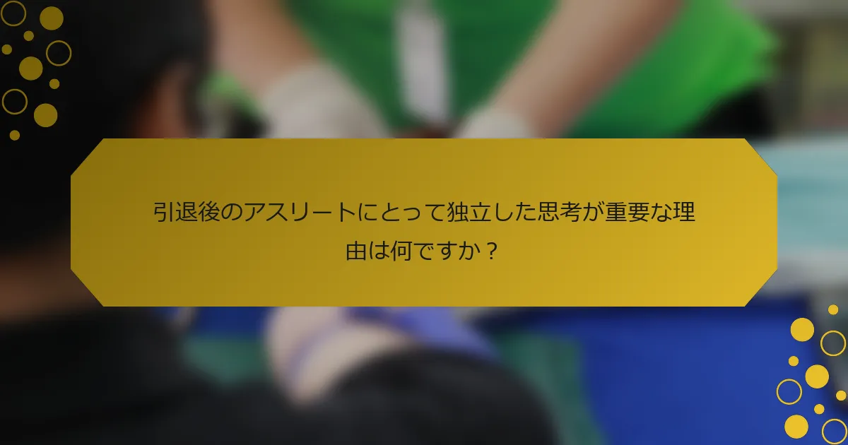 引退後のアスリートにとって独立した思考が重要な理由は何ですか？