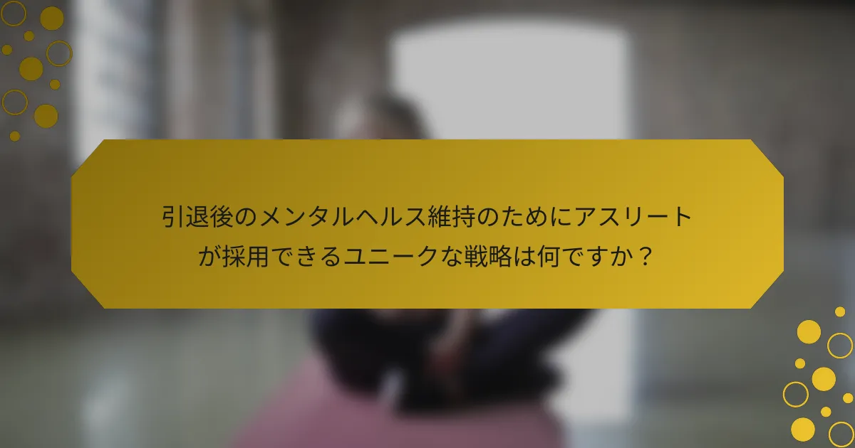 引退後のメンタルヘルス維持のためにアスリートが採用できるユニークな戦略は何ですか？