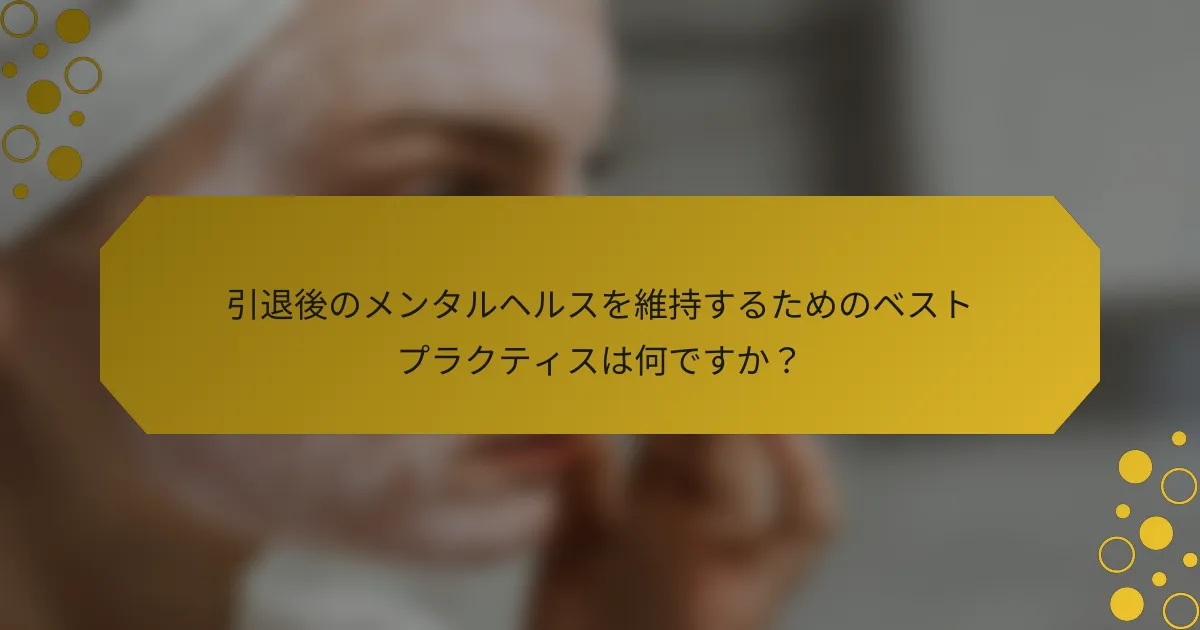 引退後のメンタルヘルスを維持するためのベストプラクティスは何ですか？