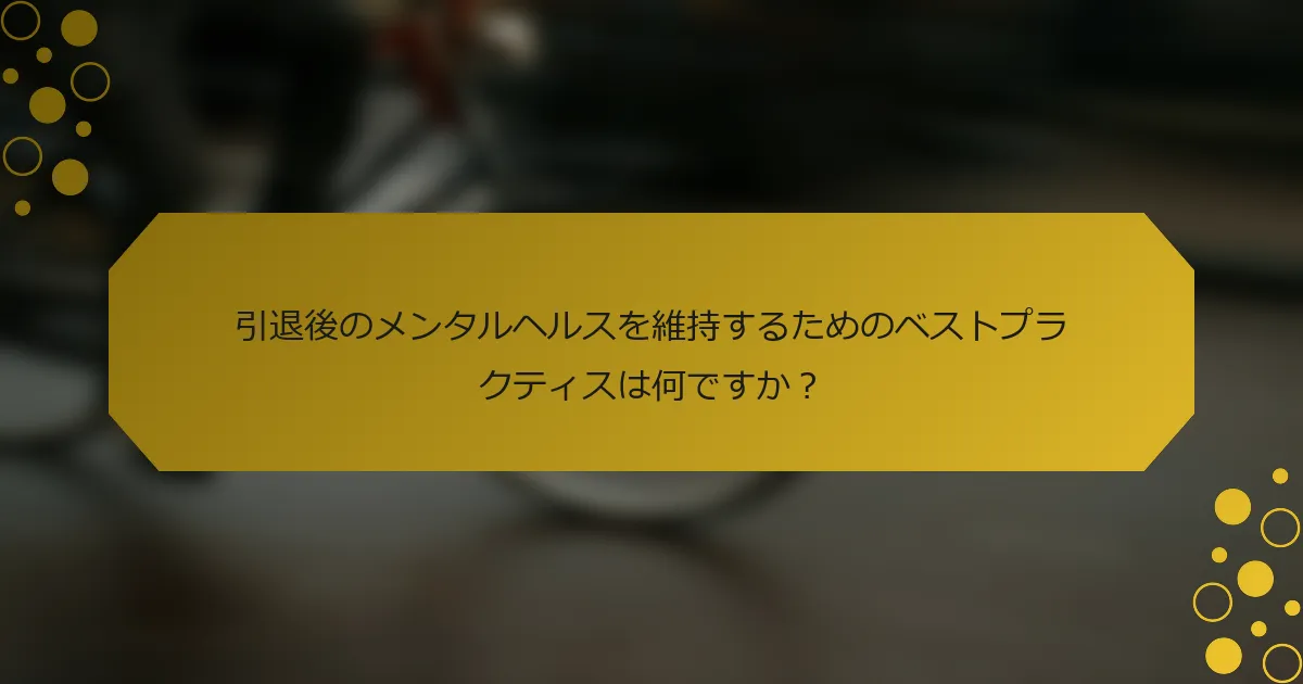 引退後のメンタルヘルスを維持するためのベストプラクティスは何ですか？