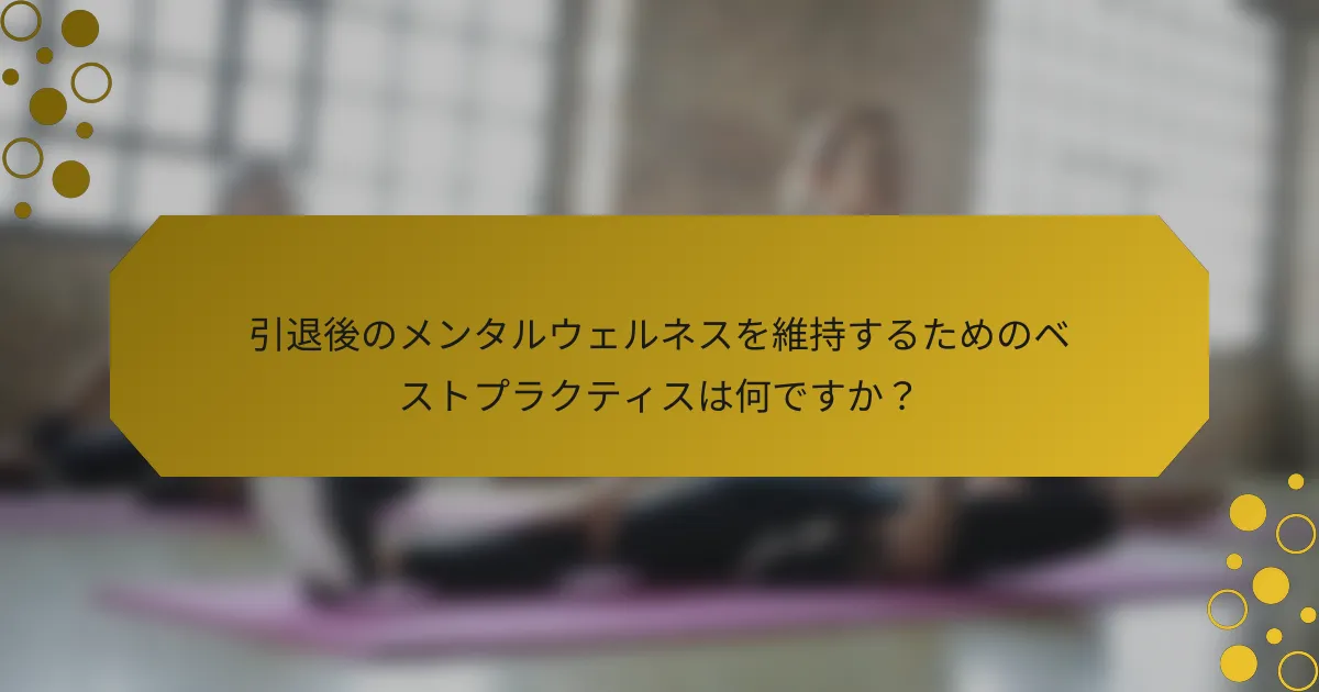 引退後のメンタルウェルネスを維持するためのベストプラクティスは何ですか？
