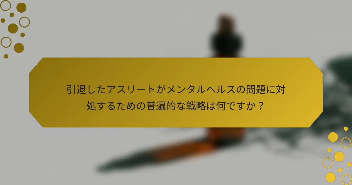 引退したアスリートがメンタルヘルスの問題に対処するための普遍的な戦略は何ですか？