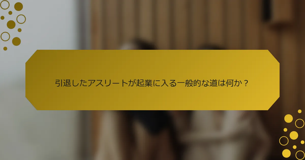 引退したアスリートが起業に入る一般的な道は何か？