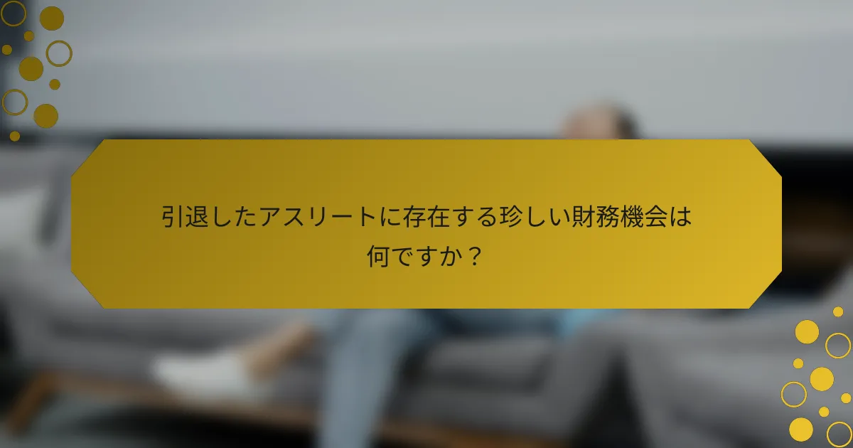 引退したアスリートに存在する珍しい財務機会は何ですか？