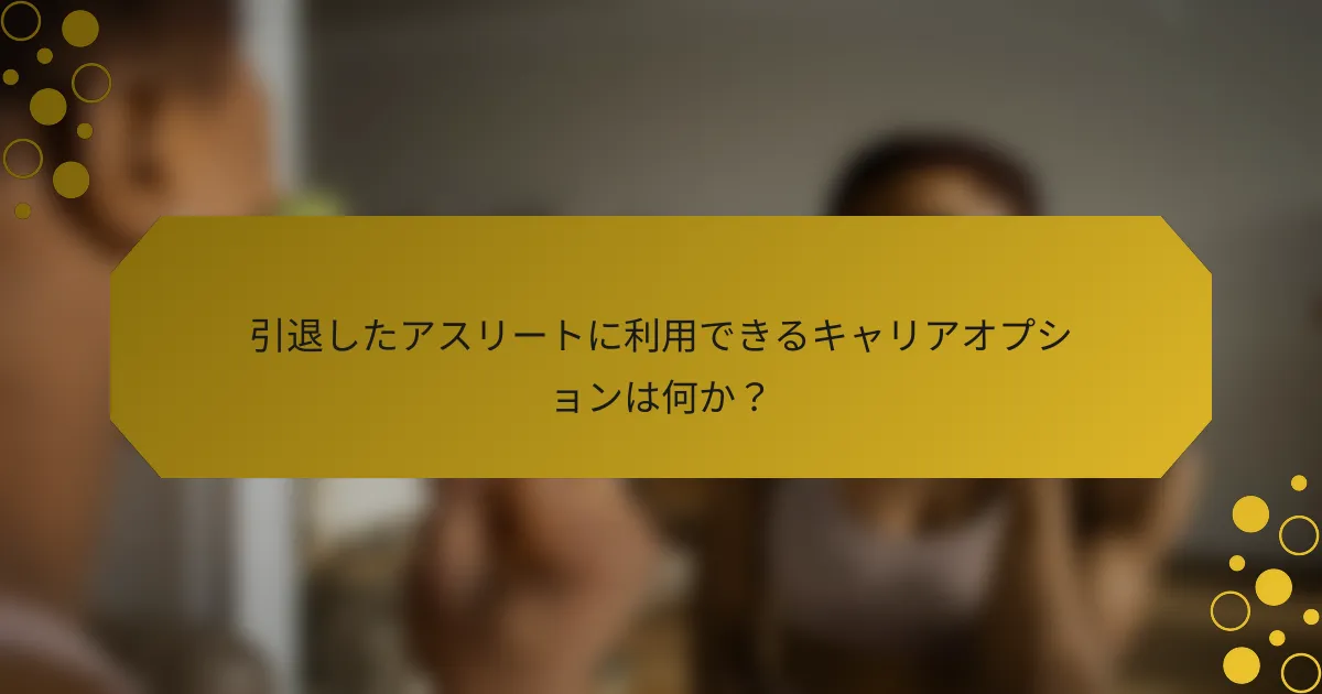 引退したアスリートに利用できるキャリアオプションは何か？