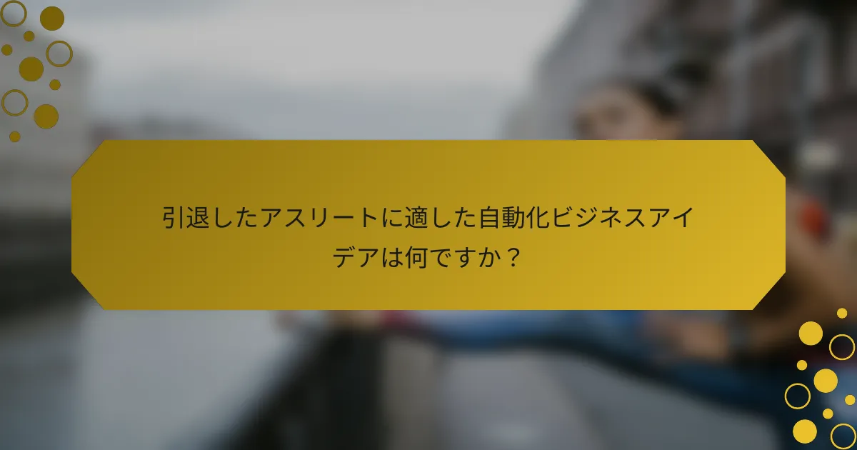 引退したアスリートに適した自動化ビジネスアイデアは何ですか？