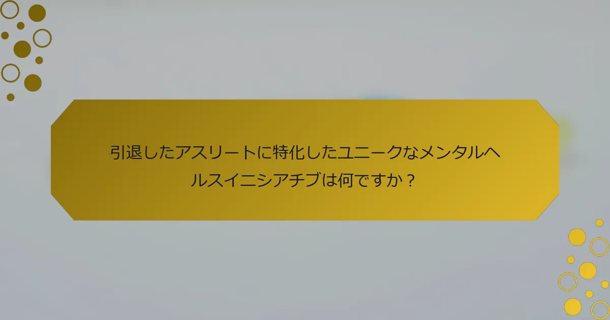 引退したアスリートに特化したユニークなメンタルヘルスイニシアチブは何ですか？