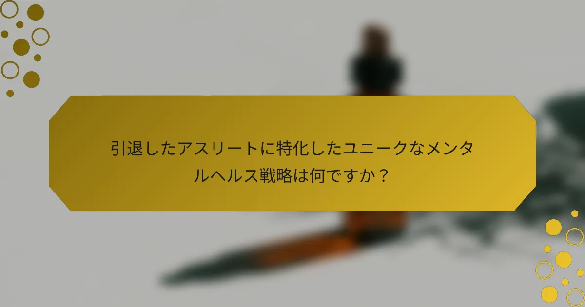 引退したアスリートに特化したユニークなメンタルヘルス戦略は何ですか？