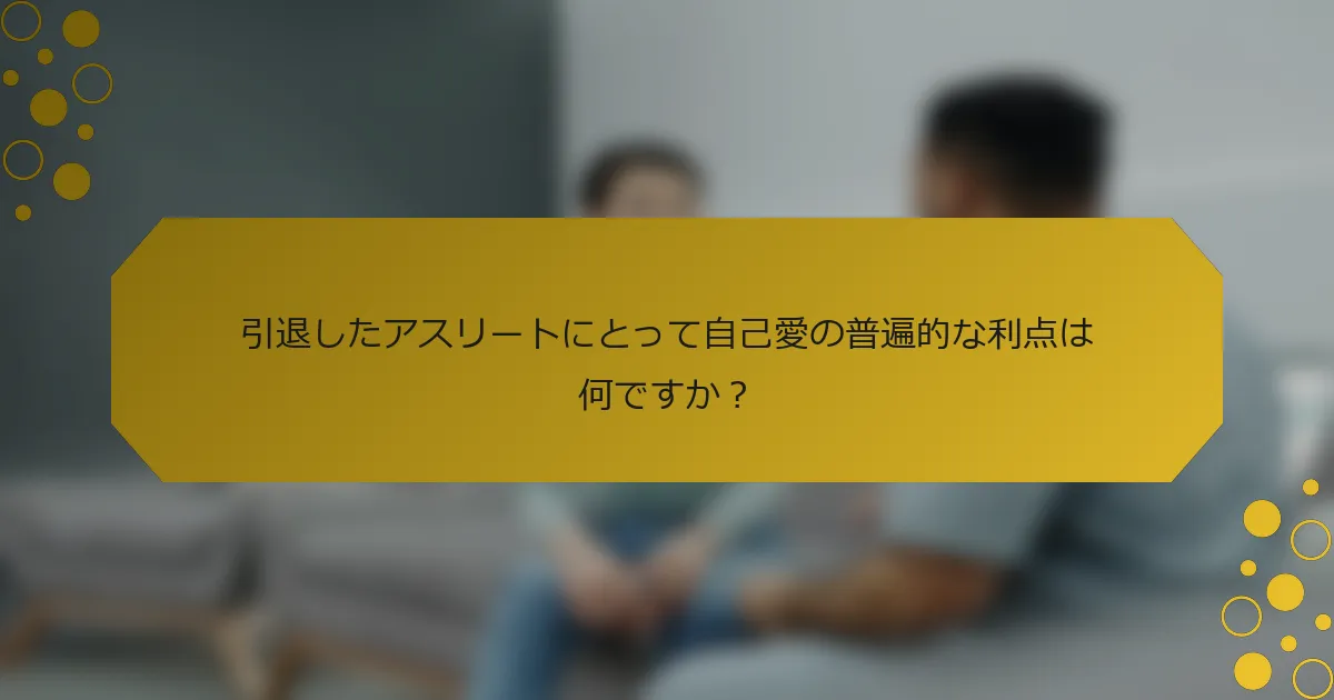 引退したアスリートにとって自己愛の普遍的な利点は何ですか？