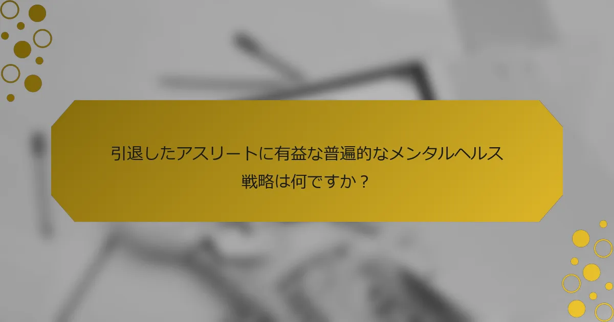 引退したアスリートに有益な普遍的なメンタルヘルス戦略は何ですか？