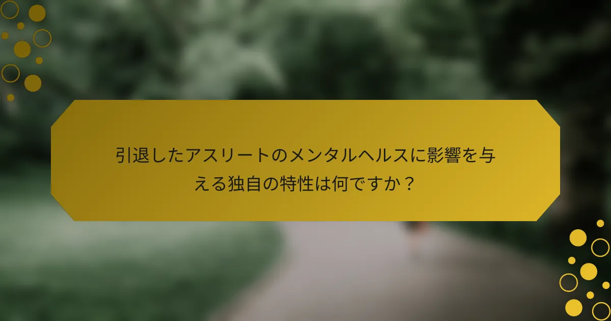 引退したアスリートのメンタルヘルスに影響を与える独自の特性は何ですか？