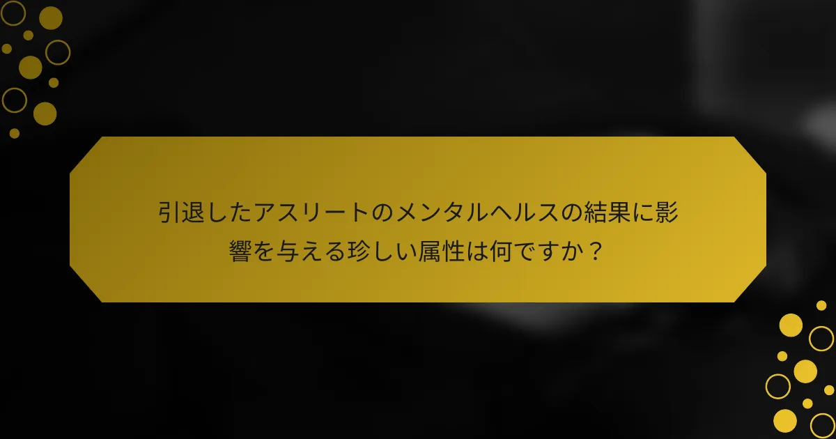 引退したアスリートのメンタルヘルスの結果に影響を与える珍しい属性は何ですか？