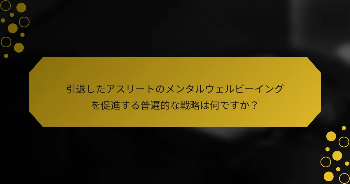 引退したアスリートのメンタルウェルビーイングを促進する普遍的な戦略は何ですか？