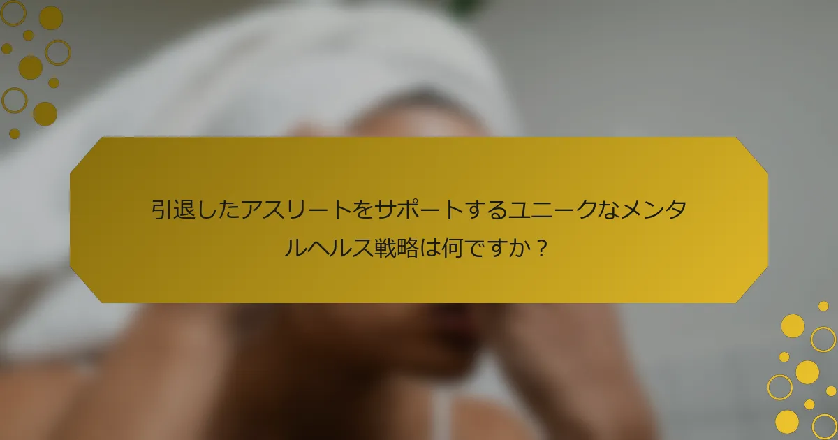 引退したアスリートをサポートするユニークなメンタルヘルス戦略は何ですか？