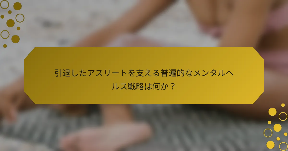 引退したアスリートを支える普遍的なメンタルヘルス戦略は何か？