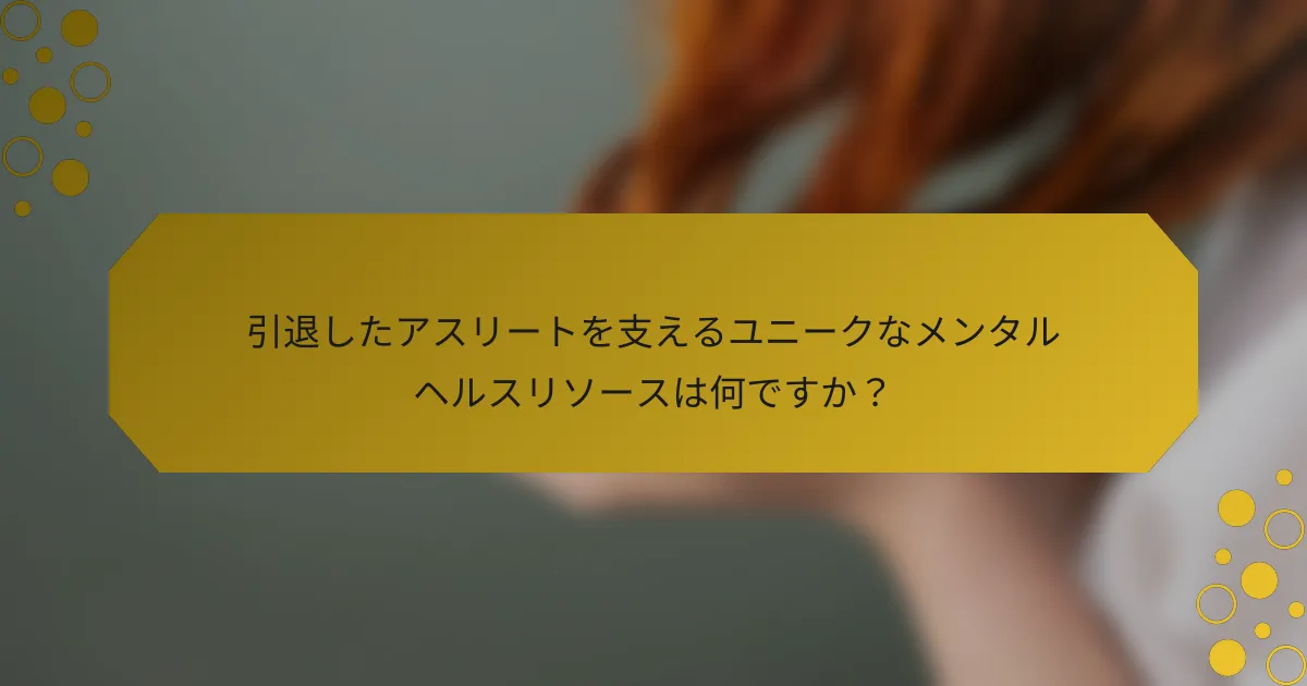 引退したアスリートを支えるユニークなメンタルヘルスリソースは何ですか？