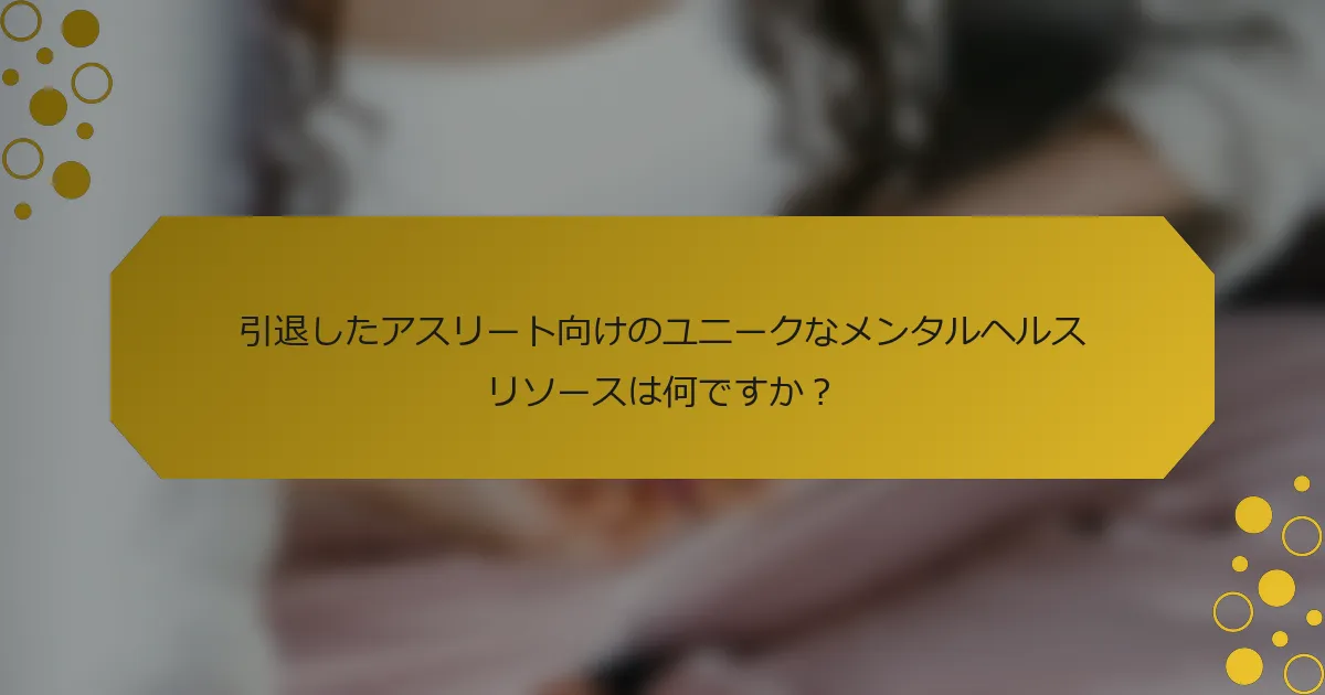 引退したアスリート向けのユニークなメンタルヘルスリソースは何ですか？