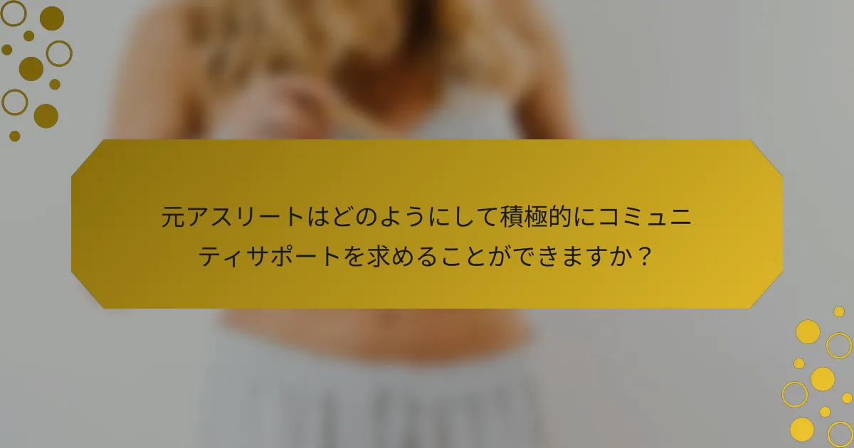 元アスリートはどのようにして積極的にコミュニティサポートを求めることができますか?
