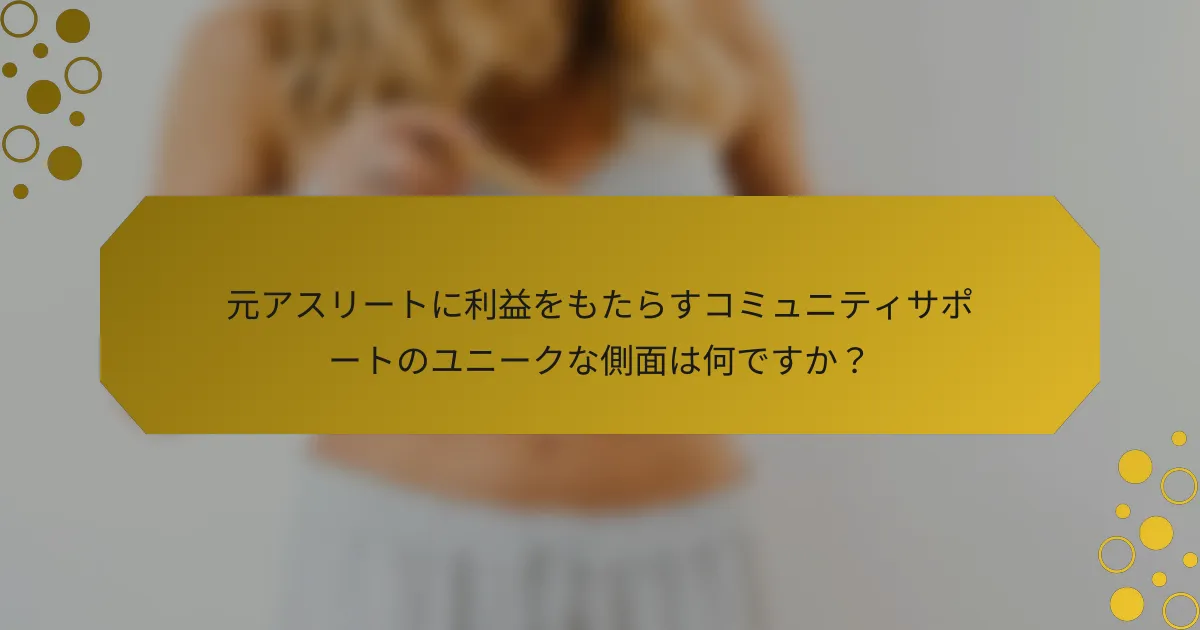 元アスリートに利益をもたらすコミュニティサポートのユニークな側面は何ですか?