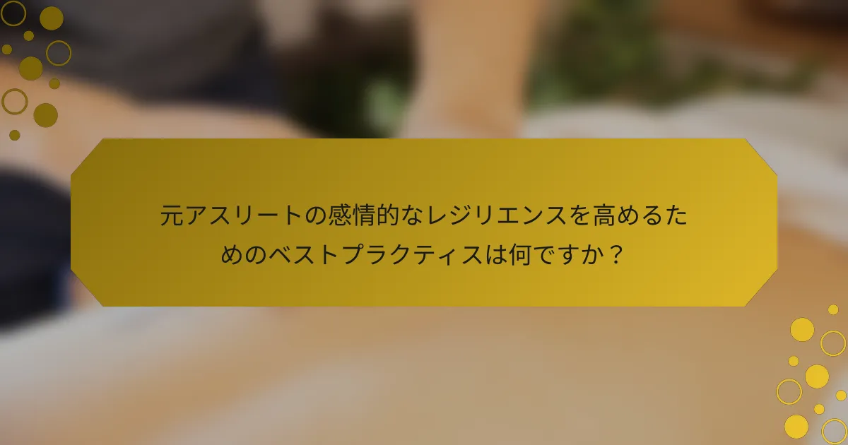 元アスリートの感情的なレジリエンスを高めるためのベストプラクティスは何ですか？
