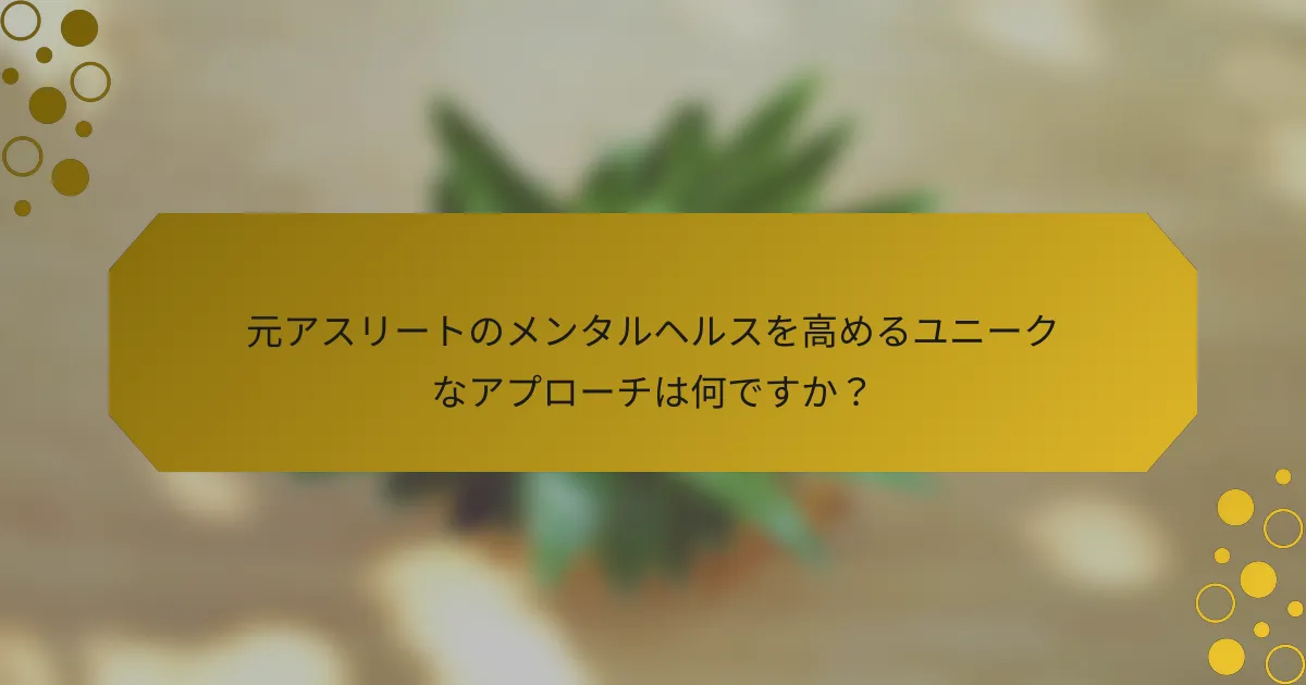 元アスリートのメンタルヘルスを高めるユニークなアプローチは何ですか？