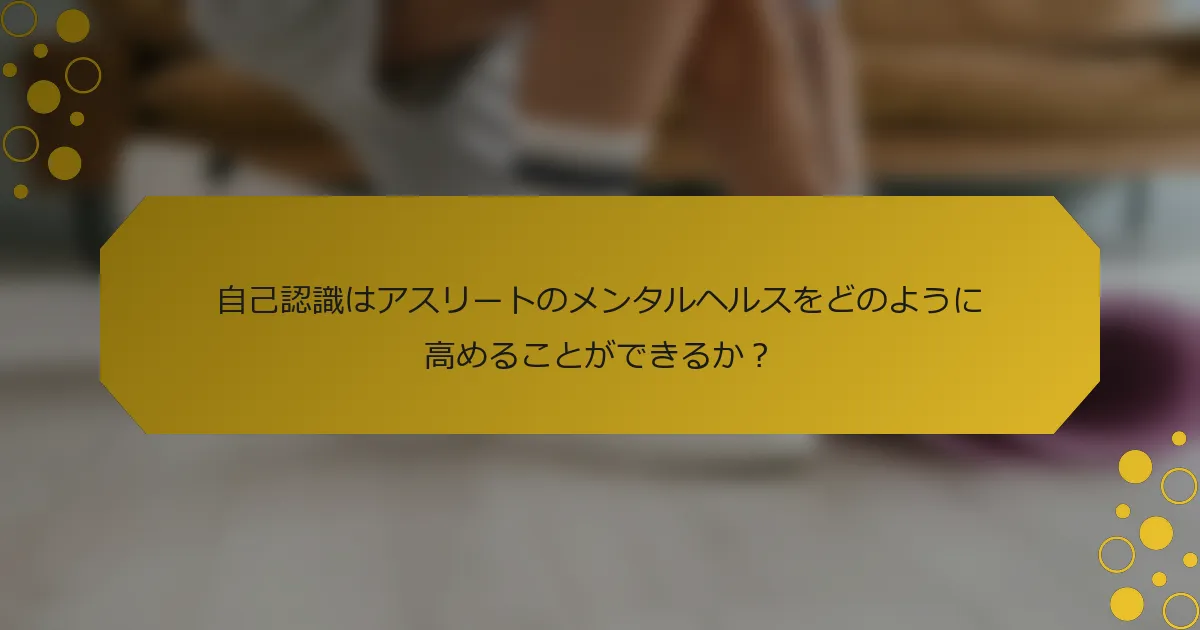 自己認識はアスリートのメンタルヘルスをどのように高めることができるか？